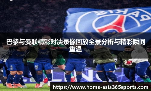 巴黎与曼联精彩对决录像回放全景分析与精彩瞬间重温